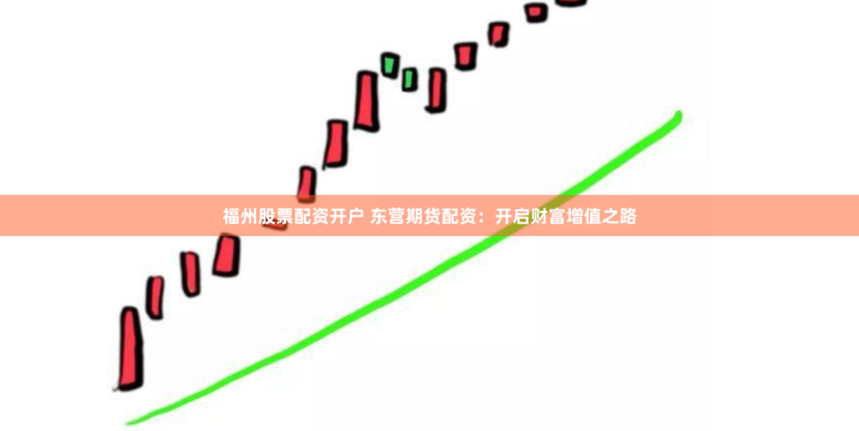 福州股票配资开户 东营期货配资：开启财富增值之路
