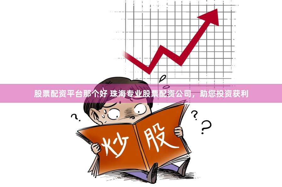 股票配资平台那个好 珠海专业股票配资公司，助您投资获利