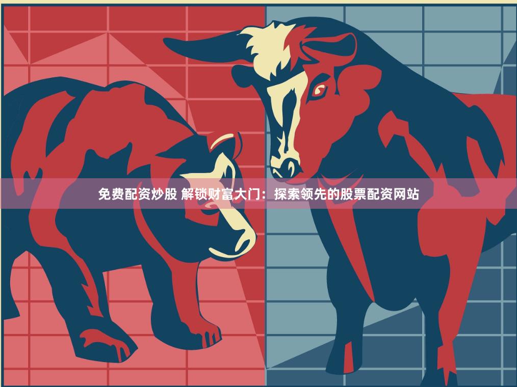 免费配资炒股 解锁财富大门：探索领先的股票配资网站