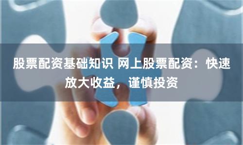 股票配资基础知识 网上股票配资：快速放大收益，谨慎投资