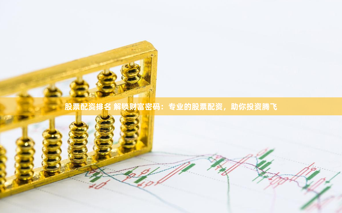 股票配资排名 解锁财富密码：专业的股票配资，助你投资腾飞