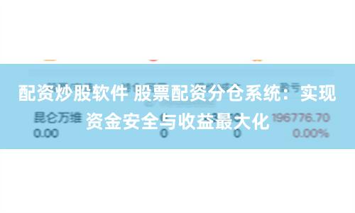 配资炒股软件 股票配资分仓系统：实现资金安全与收益最大化