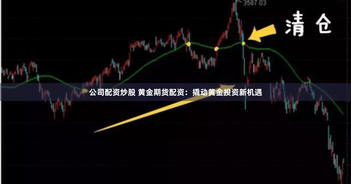 公司配资炒股 黄金期货配资：撬动黄金投资新机遇