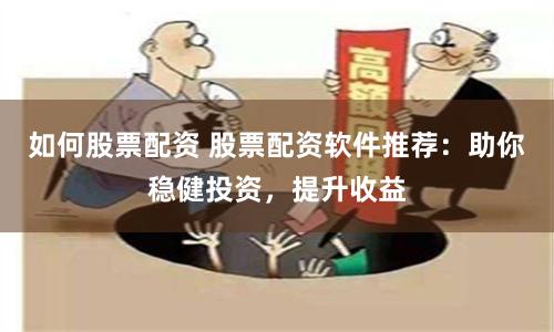 如何股票配资 股票配资软件推荐：助你稳健投资，提升收益