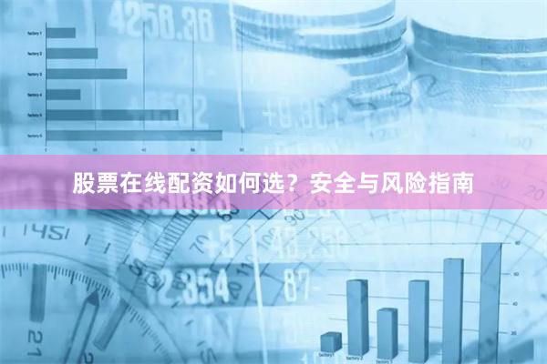 股票在线配资如何选？安全与风险指南