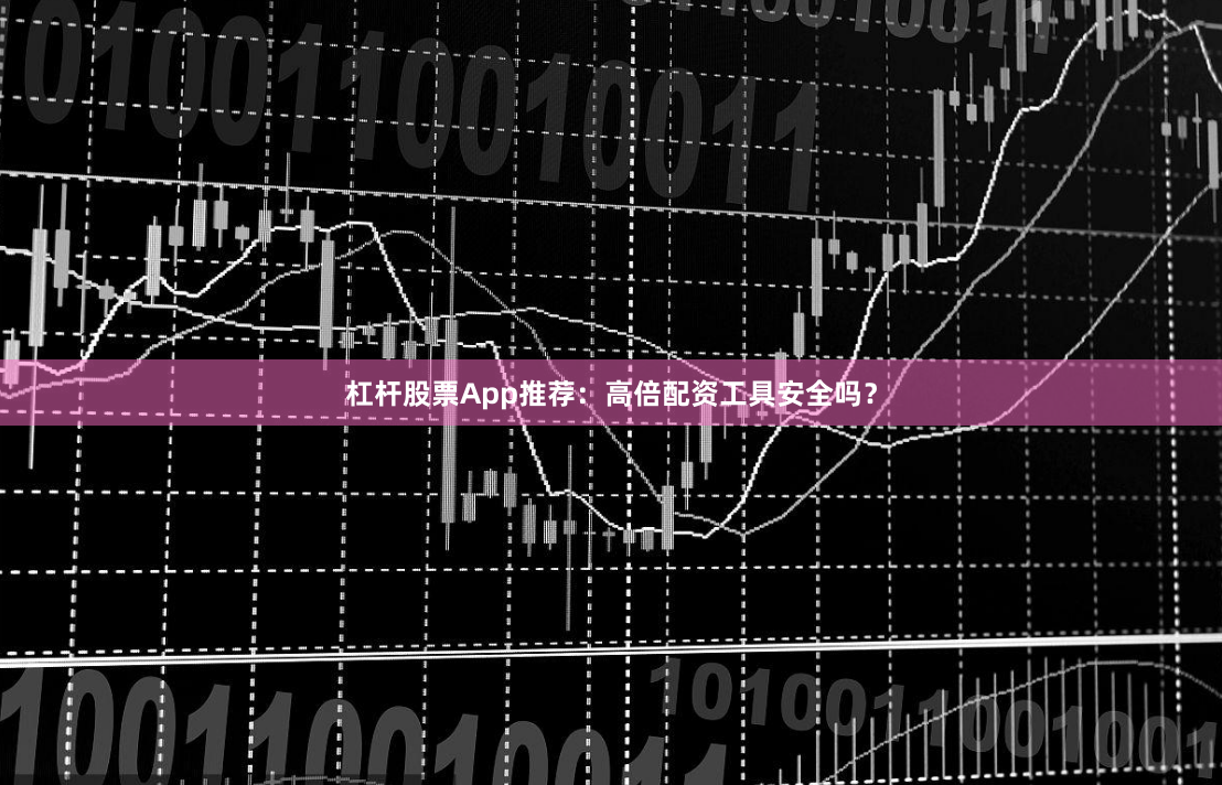 杠杆股票App推荐：高倍配资工具安全吗？