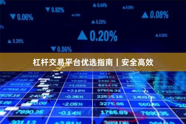 杠杆交易平台优选指南｜安全高效
