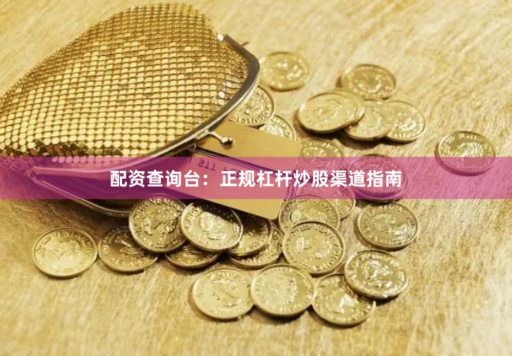 配资查询台：正规杠杆炒股渠道指南