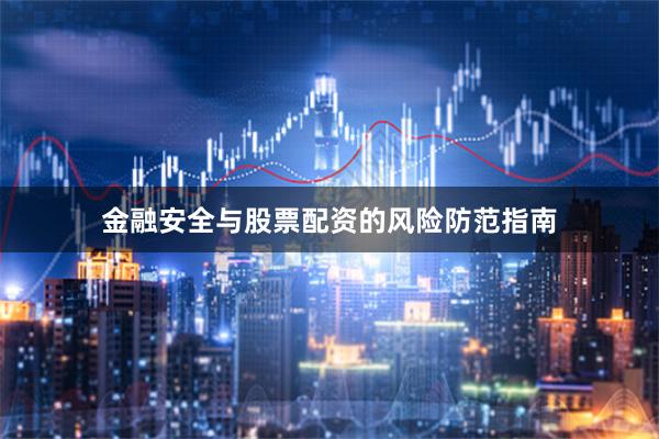 金融安全与股票配资的风险防范指南