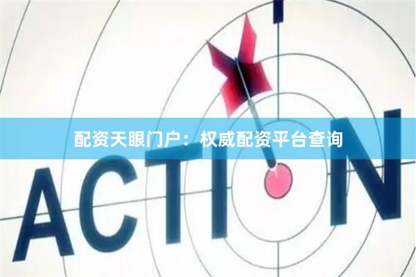 配资天眼门户：权威配资平台查询