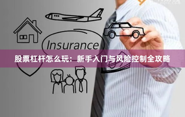 股票杠杆怎么玩：新手入门与风险控制全攻略