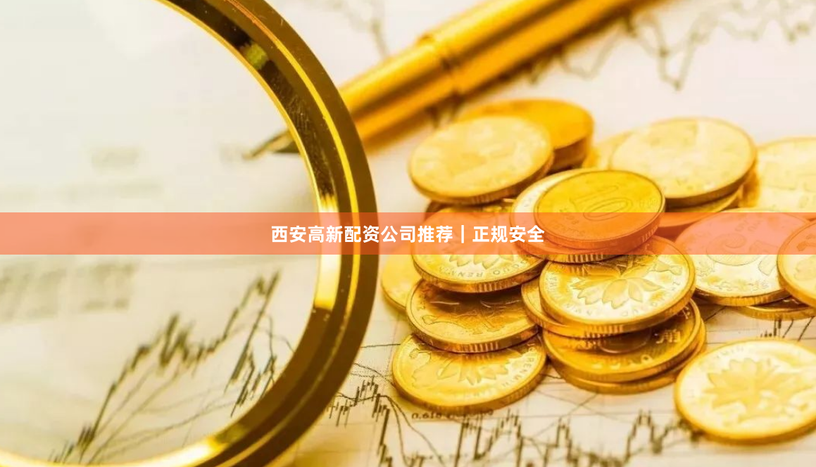 西安高新配资公司推荐｜正规安全