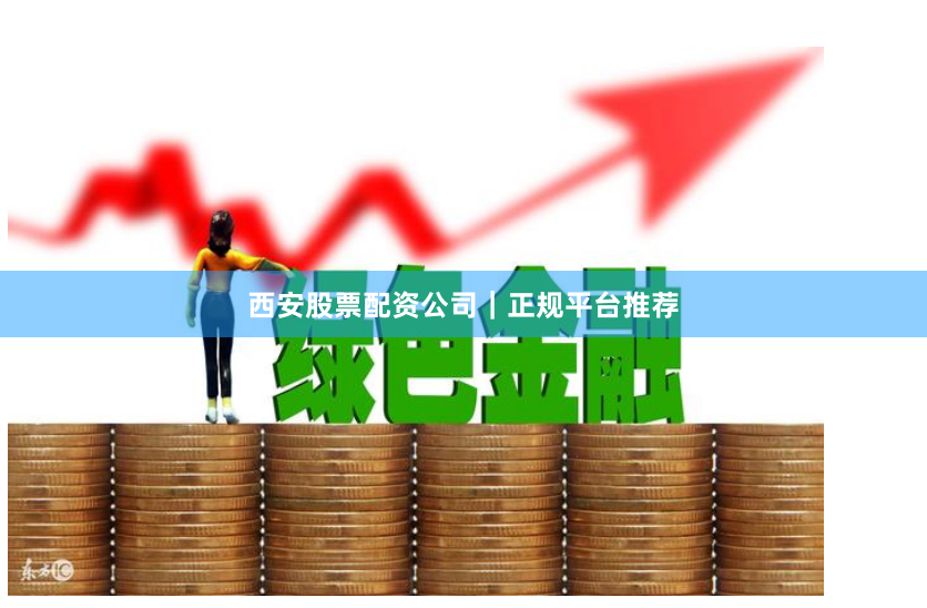 西安股票配资公司｜正规平台推荐