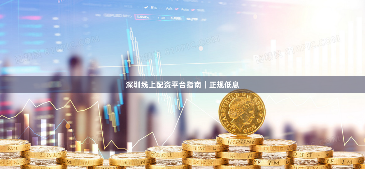 深圳线上配资平台指南｜正规低息